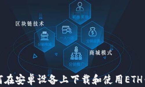 
如何在安卓设备上下载和使用ETH钱包