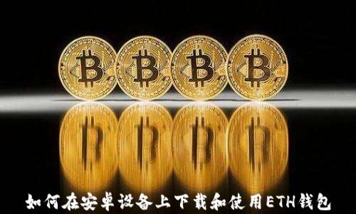 
如何在安卓设备上下载和使用ETH钱包
