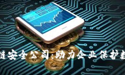 全面解析区块链安全公司：助力企业保护数字资产的未来