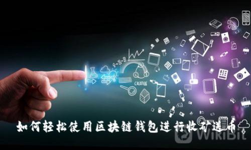 如何轻松使用区块链钱包进行收矿送币