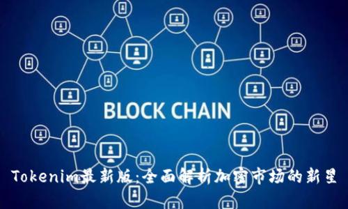 Tokenim最新版：全面解析加密市场的新星