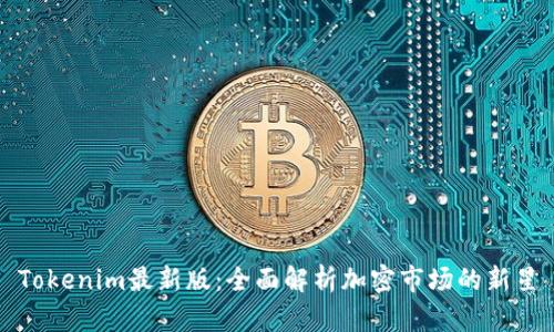 Tokenim最新版：全面解析加密市场的新星