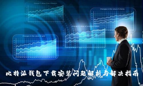 比特派钱包下载安装问题解析与解决指南