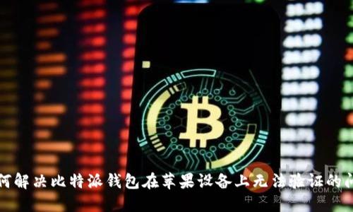如何解决比特派钱包在苹果设备上无法验证的问题