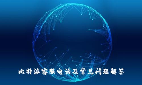 比特派客服电话及常见问题解答