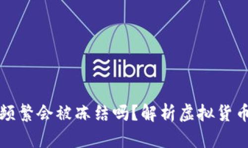 虚拟币钱包转账频繁会被冻结吗？解析虚拟货币交易安全与风险