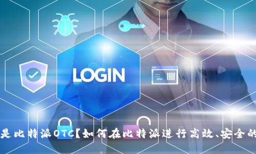 什么是比特派OTC？如何在比特派进行高效、安全的交易