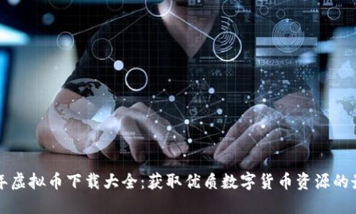  2023年虚拟币下载大全：获取优质数字货币资源的最佳平台