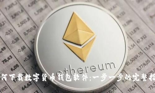 如何下载数字货币钱包软件：一步一步的完整指南