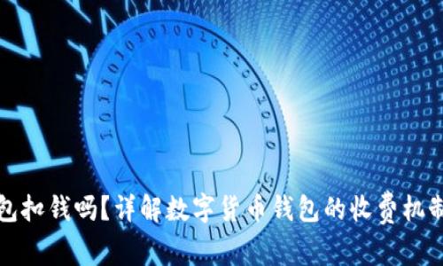 数字货币钱包扣钱吗？详解数字货币钱包的收费机制与使用指南