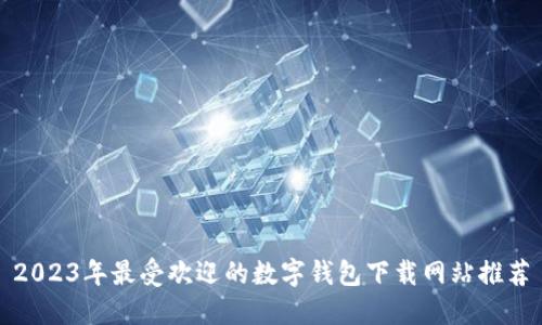 2023年最受欢迎的数字钱包下载网站推荐