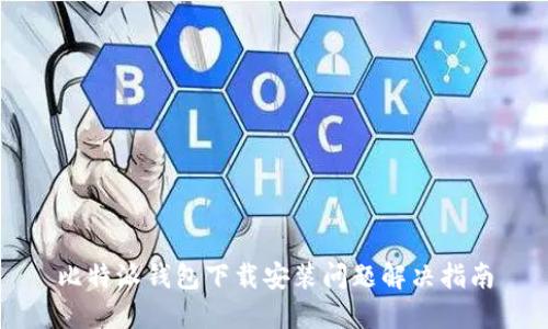 比特派钱包下载安装问题解决指南