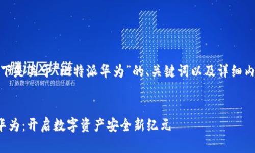 好的，以下是关于“比特派华为”的、关键词以及详细内容提纲。


比特派华为：开启数字资产安全新纪元