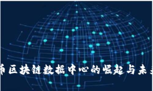 奇亚币区块链数据中心的崛起与未来展望