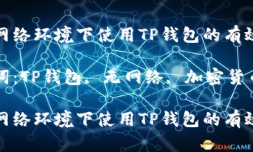 在无网络环境下使用TP钱包的有效方案

关键词：TP钱包, 无网络, 加密货币

在无网络环境下使用TP钱包的有效方案