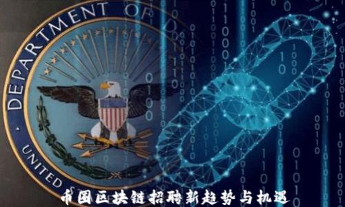 
币圈区块链招聘新趋势与机遇