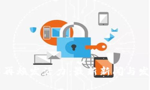 区块链技术再焕发活力：最新新闻与发展动态分析