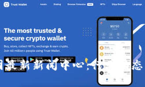 区块链集团最新新闻中心：行业动态与前沿探索