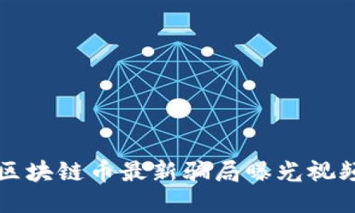 区块链币最新骗局曝光视频