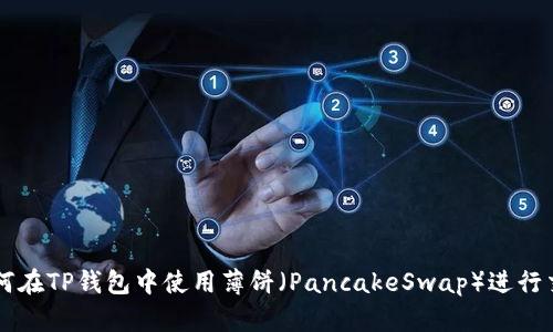如何在TP钱包中使用薄饼（PancakeSwap）进行交易