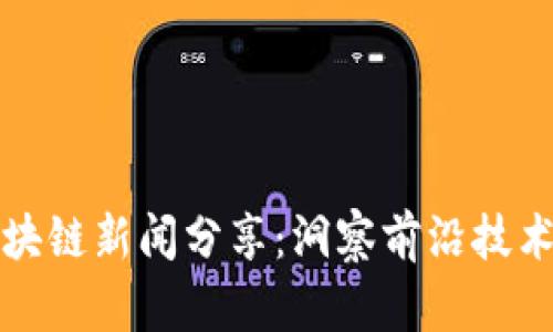 最新区块链新闻分享：洞察前沿技术的未来